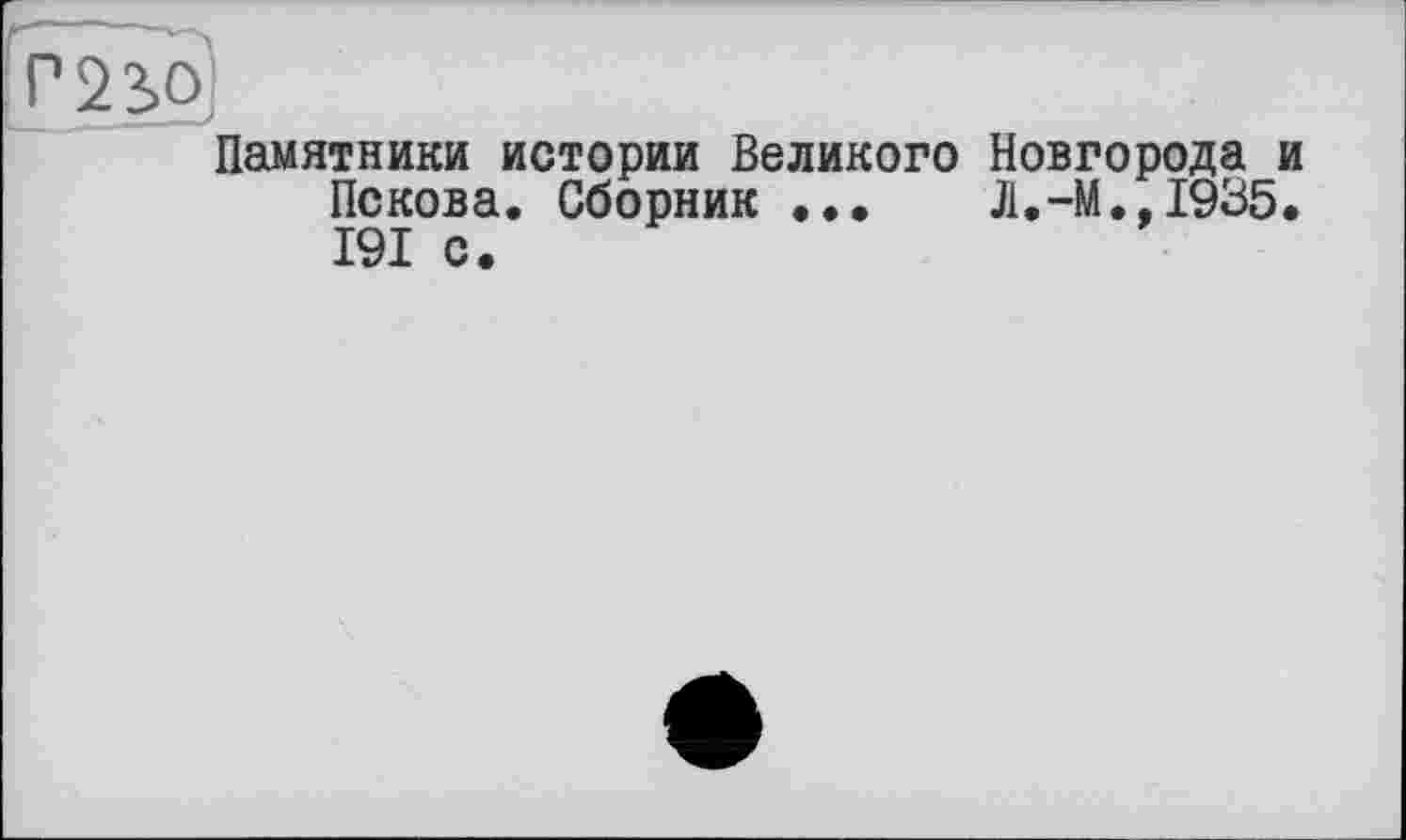 ﻿J
Памятники истории Великого Новгорода и Пскова. Сборник ...	Л.-М..1935.
191 с.